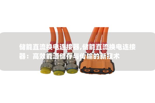 储能直流换电连接器,储能直流换电连接器：高效能源储存与传输的新技术